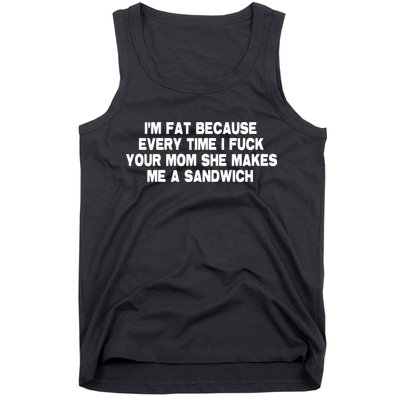 I'M Fat Because Every Time I Fuck Your Mom She Makes Me A Sandwich Tank Top