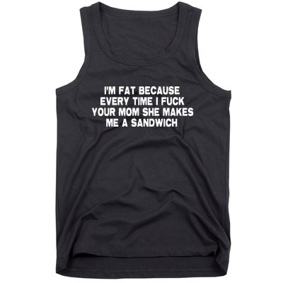 I'M Fat Because Every Time I Fuck Your Mom She Makes Me A Sandwich Tank Top