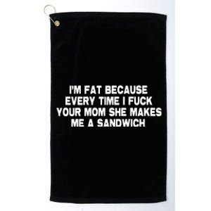 I'M Fat Because Every Time I Fuck Your Mom She Makes Me A Sandwich Platinum Collection Golf Towel