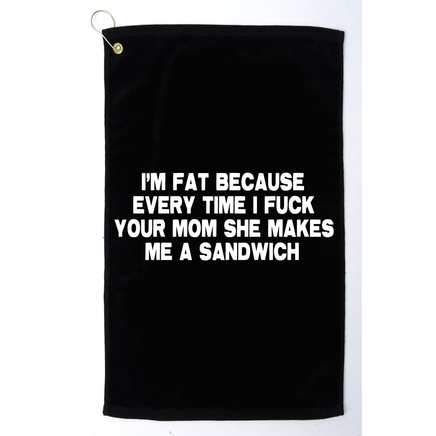 I'M Fat Because Every Time I Fuck Your Mom She Makes Me A Sandwich Golf Towel