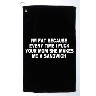 I'M Fat Because Every Time I Fuck Your Mom She Makes Me A Sandwich Platinum Collection Golf Towel