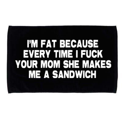 I'M Fat Because Every Time I Fuck Your Mom She Makes Me A Sandwich Microfiber Hand Towel