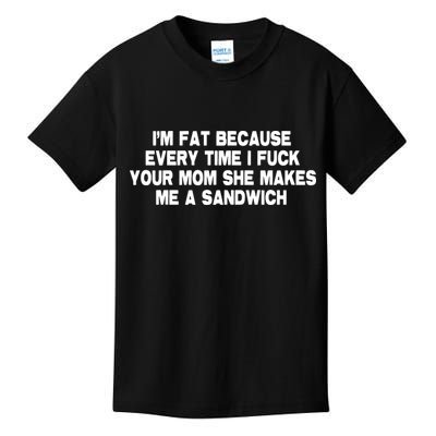 I'M Fat Because Every Time I Fuck Your Mom She Makes Me A Sandwich Kids T-Shirt