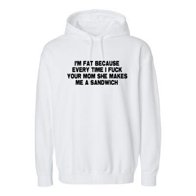 I'M Fat Because Every Time I Fuck Your Mom She Makes Me A Sandwich Garment-Dyed Fleece Hoodie