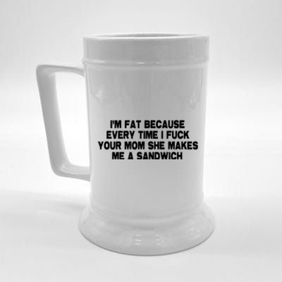 I'M Fat Because Every Time I Fuck Your Mom She Makes Me A Sandwich Beer Stein