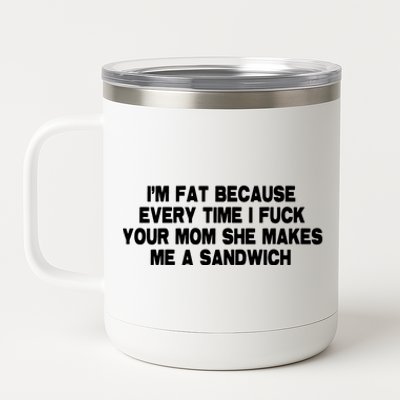 I'M Fat Because Every Time I Fuck Your Mom She Makes Me A Sandwich 12 oz Stainless Steel Tumbler Cup