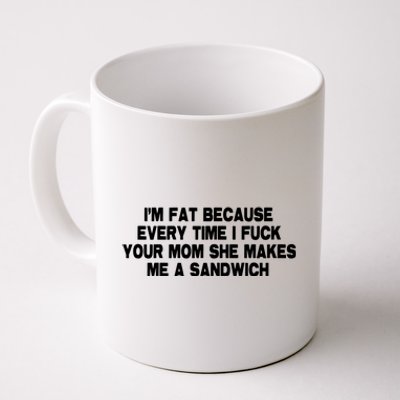 I'M Fat Because Every Time I Fuck Your Mom She Makes Me A Sandwich Coffee Mug