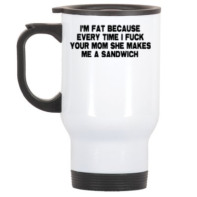 I'M Fat Because Every Time I Fuck Your Mom She Makes Me A Sandwich Stainless Steel Travel Mug