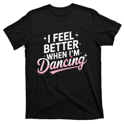 I Feel Better When IM Dancing Fun Dance Lover T-Shirt