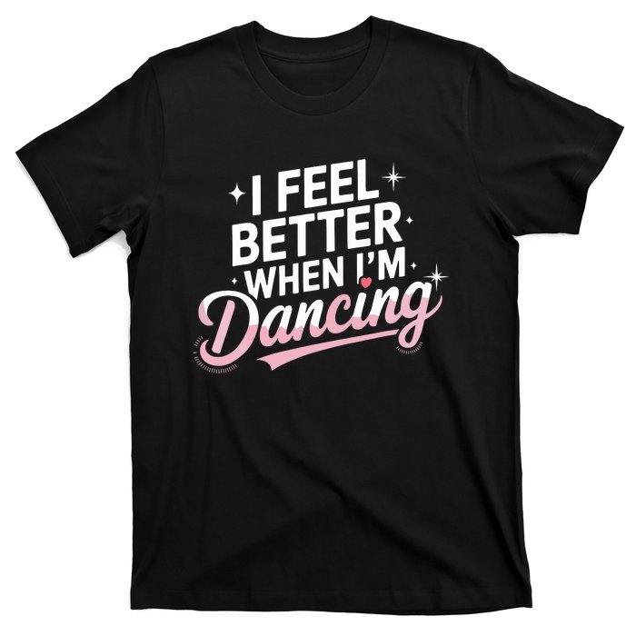 I Feel Better When IM Dancing Fun Dance Lover T-Shirt