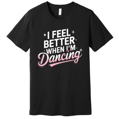 I Feel Better When IM Dancing Fun Dance Lover Premium T-Shirt