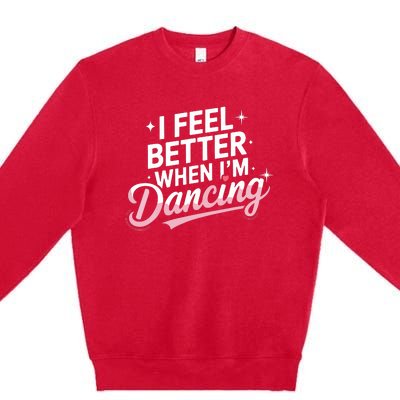 I Feel Better When IM Dancing Fun Dance Lover Premium Crewneck Sweatshirt