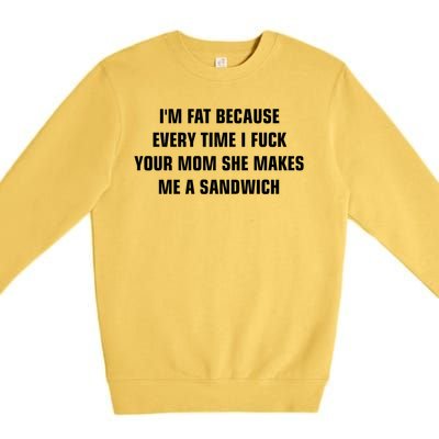 I'm Fat Because I F Your Mom She Makes Me A Sandwich Premium Crewneck Sweatshirt