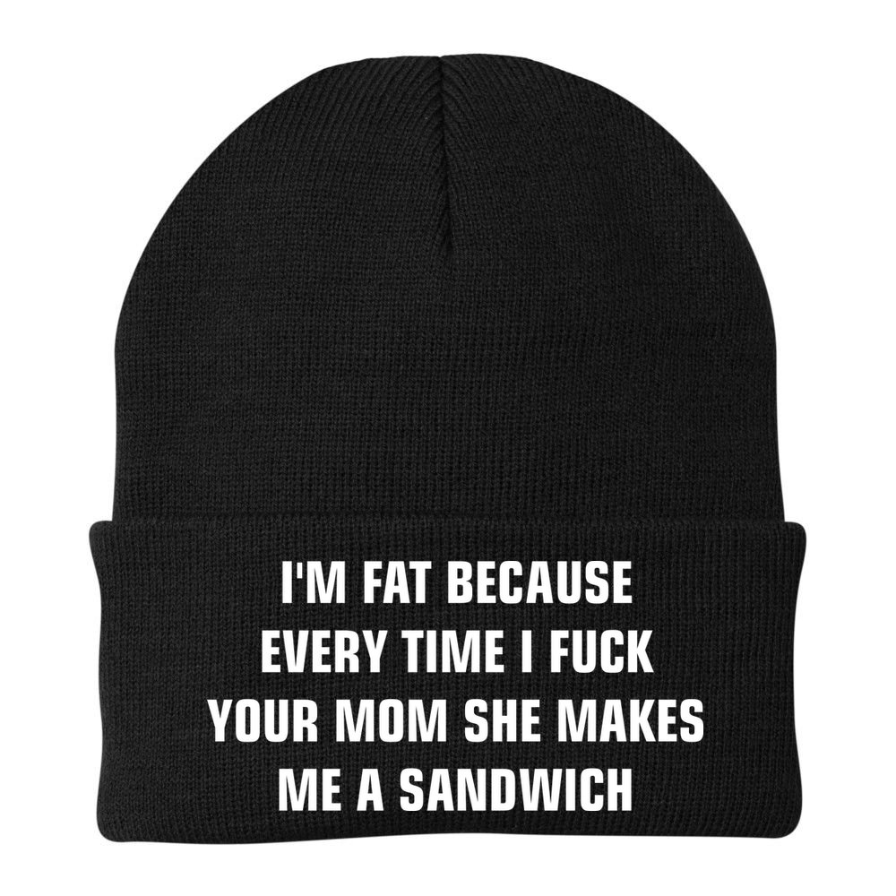 I'm Fat Because I F Your Mom She Makes Me A Sandwich Beanie