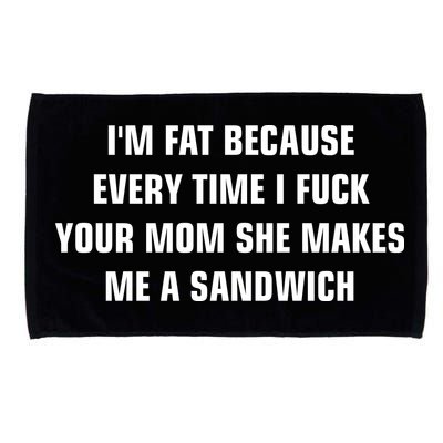 I'm Fat Because I F Your Mom She Makes Me A Sandwich Microfiber Hand Towel