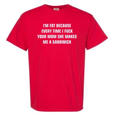 I'm Fat Because I F Your Mom She Makes Me A Sandwich Garment-Dyed Heavyweight T-Shirt