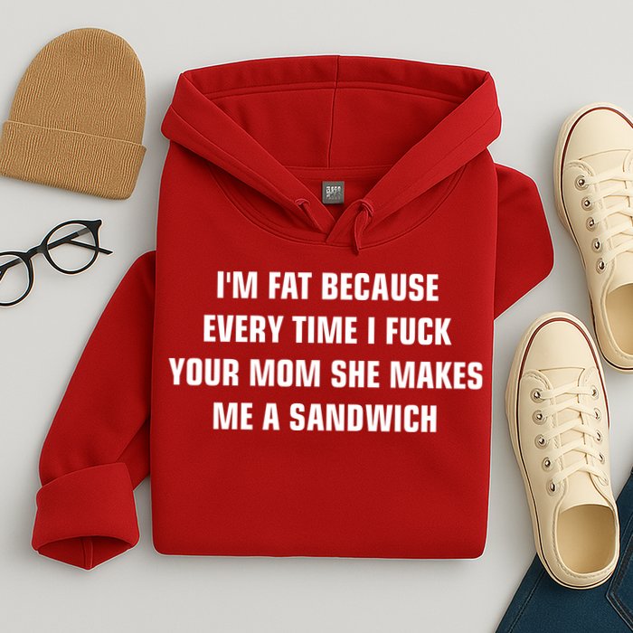 I'm Fat Because I F Your Mom She Makes Me A Sandwich Hoodie