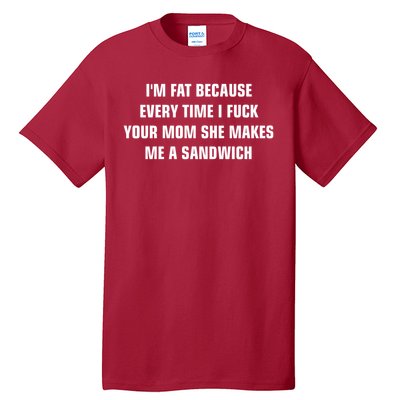 I'm Fat Because I F Your Mom She Makes Me A Sandwich Tall T-Shirt