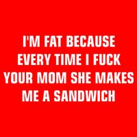 I'm Fat Because I F Your Mom She Makes Me A Sandwich Button