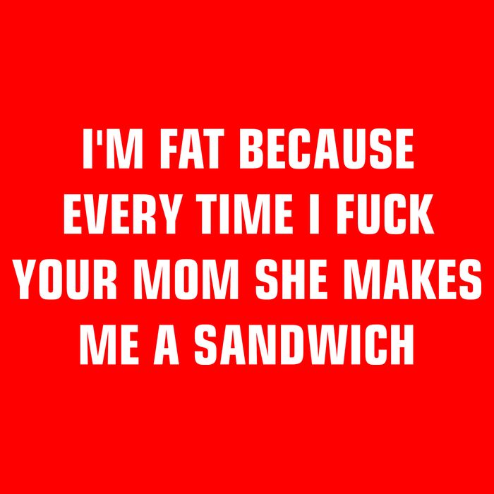 I'm Fat Because I F Your Mom She Makes Me A Sandwich Button