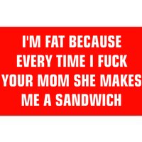 I'm Fat Because I F Your Mom She Makes Me A Sandwich Bumper Sticker