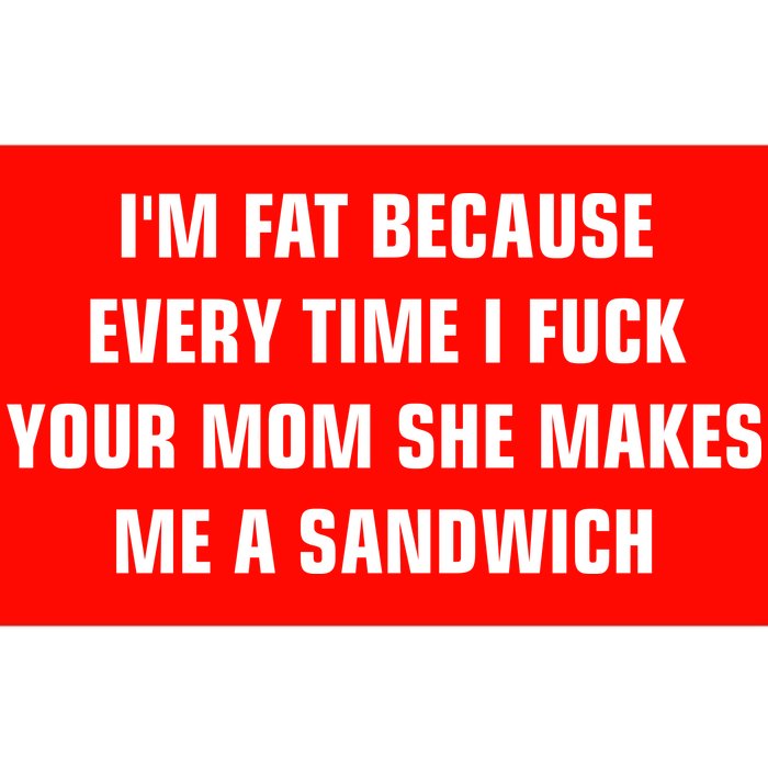 I'm Fat Because I F Your Mom She Makes Me A Sandwich Bumper Sticker