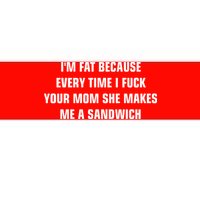 I'm Fat Because I F Your Mom She Makes Me A Sandwich Bumper Sticker