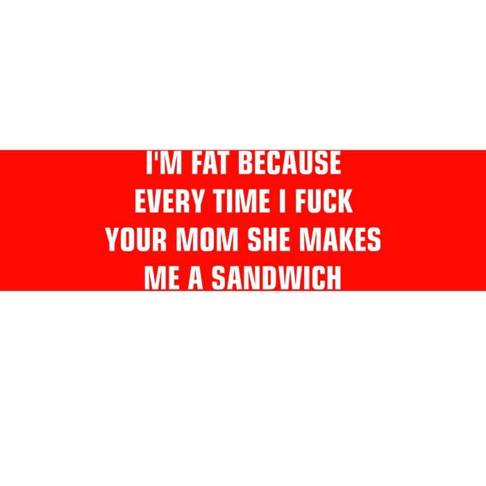 I'm Fat Because I F Your Mom She Makes Me A Sandwich Bumper Sticker