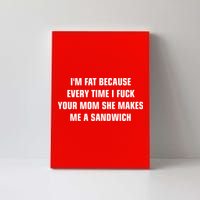 I'm Fat Because I F Your Mom She Makes Me A Sandwich Canvas