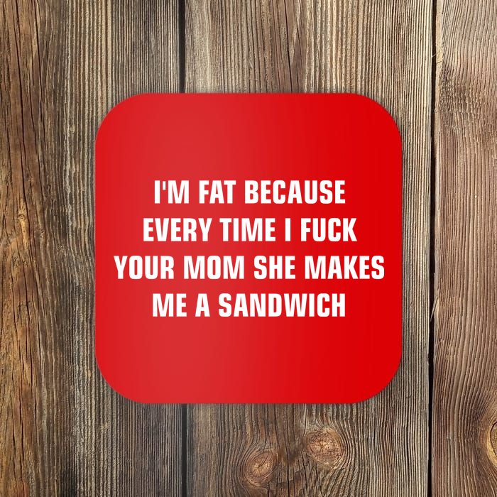 I'm Fat Because I F Your Mom She Makes Me A Sandwich Coaster