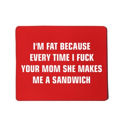 I'm Fat Because I F Your Mom She Makes Me A Sandwich Mousepad