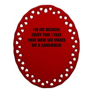 I'm Fat Because I F Your Mom She Makes Me A Sandwich Ceramic Oval Ornament