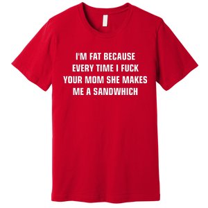 I'm Fat Because I F Your Mom She Makes Me A Sandwich Premium T-Shirt