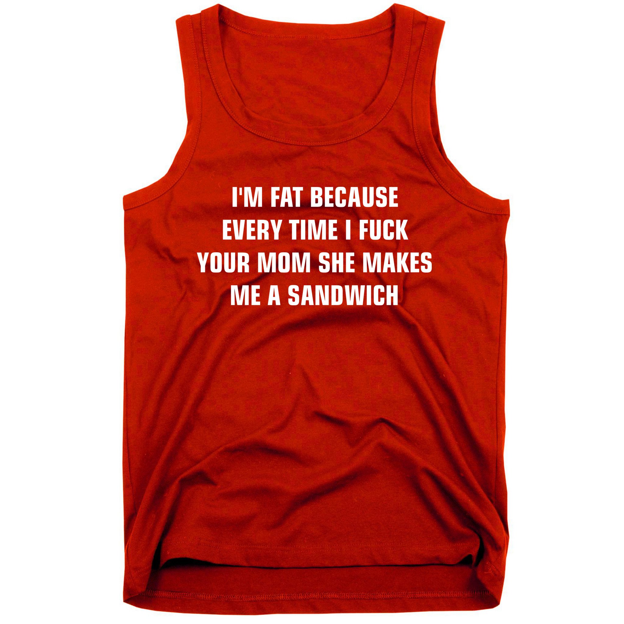 I'm Fat Because I F Your Mom She Makes Me A Sandwich Tank Top
