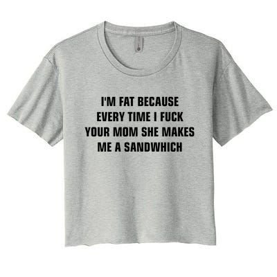 I'm Fat Because I F Your Mom She Makes Me A Sandwich Women's Crop Top Tee