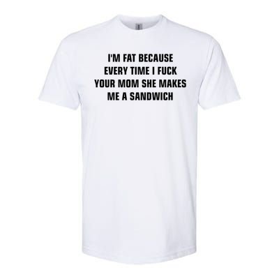 I'm Fat Because I F Your Mom She Makes Me A Sandwich Softstyle® CVC T-Shirt