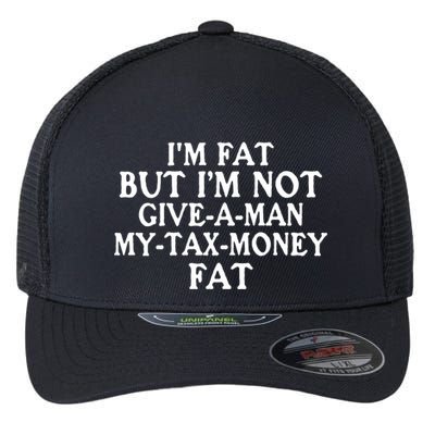 IM Fat But IM Not Give A Man My Tax Money Fat Flexfit Unipanel Trucker Cap