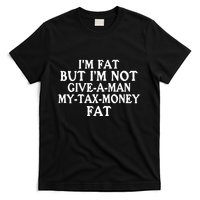 IM Fat But IM Not Give A Man My Tax Money Fat T-Shirt