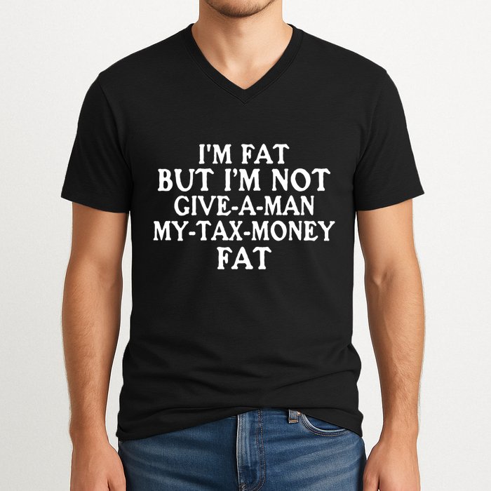 IM Fat But IM Not Give A Man My Tax Money Fat V-Neck T-Shirt