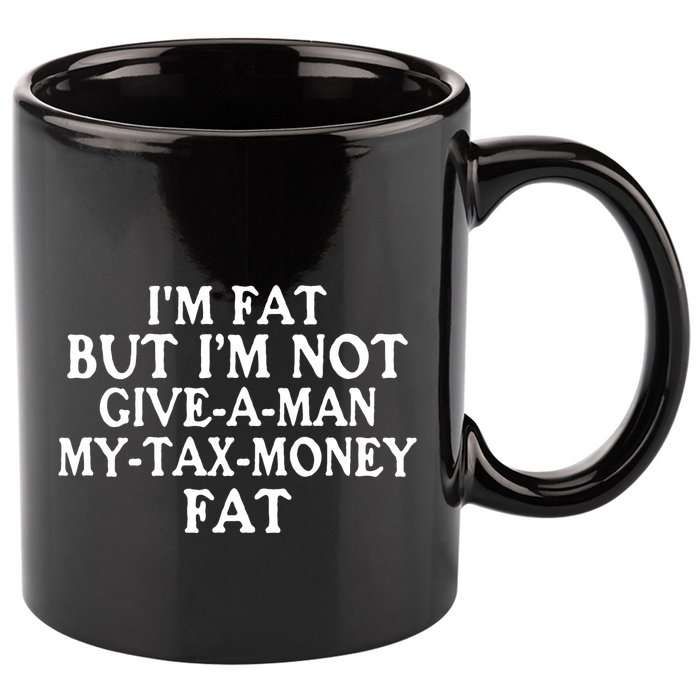 IM Fat But IM Not Give A Man My Tax Money Fat 11oz C Handle Ceramic Mug