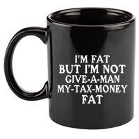 IM Fat But IM Not Give A Man My Tax Money Fat 11oz C Handle Ceramic Mug