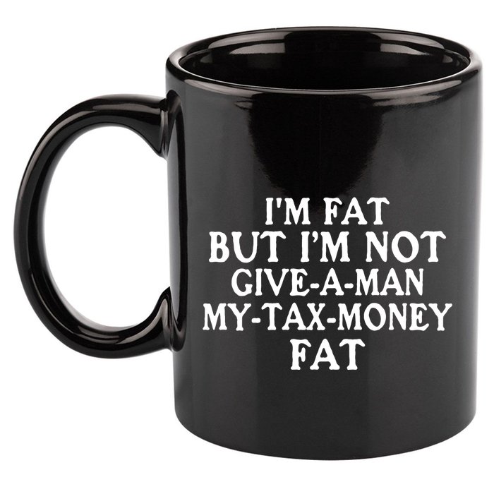 IM Fat But IM Not Give A Man My Tax Money Fat 11oz C Handle Ceramic Mug