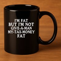 IM Fat But IM Not Give A Man My Tax Money Fat 11oz C Handle Ceramic Mug