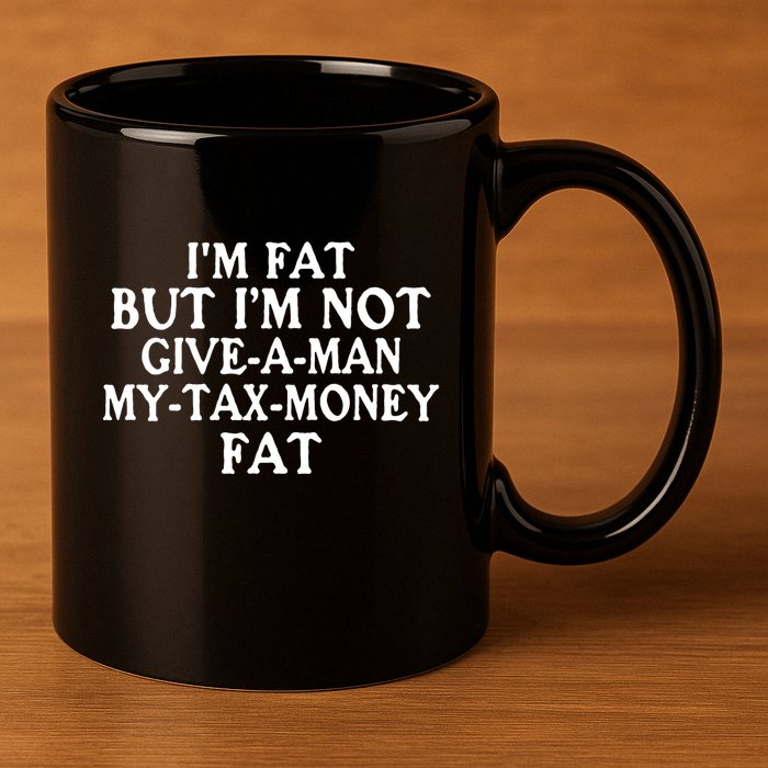 IM Fat But IM Not Give A Man My Tax Money Fat 11oz C Handle Ceramic Mug