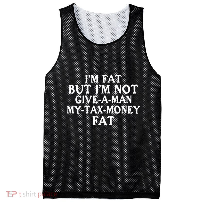 IM Fat But IM Not Give A Man My Tax Money Fat Mesh Reversible Basketball Jersey Tank