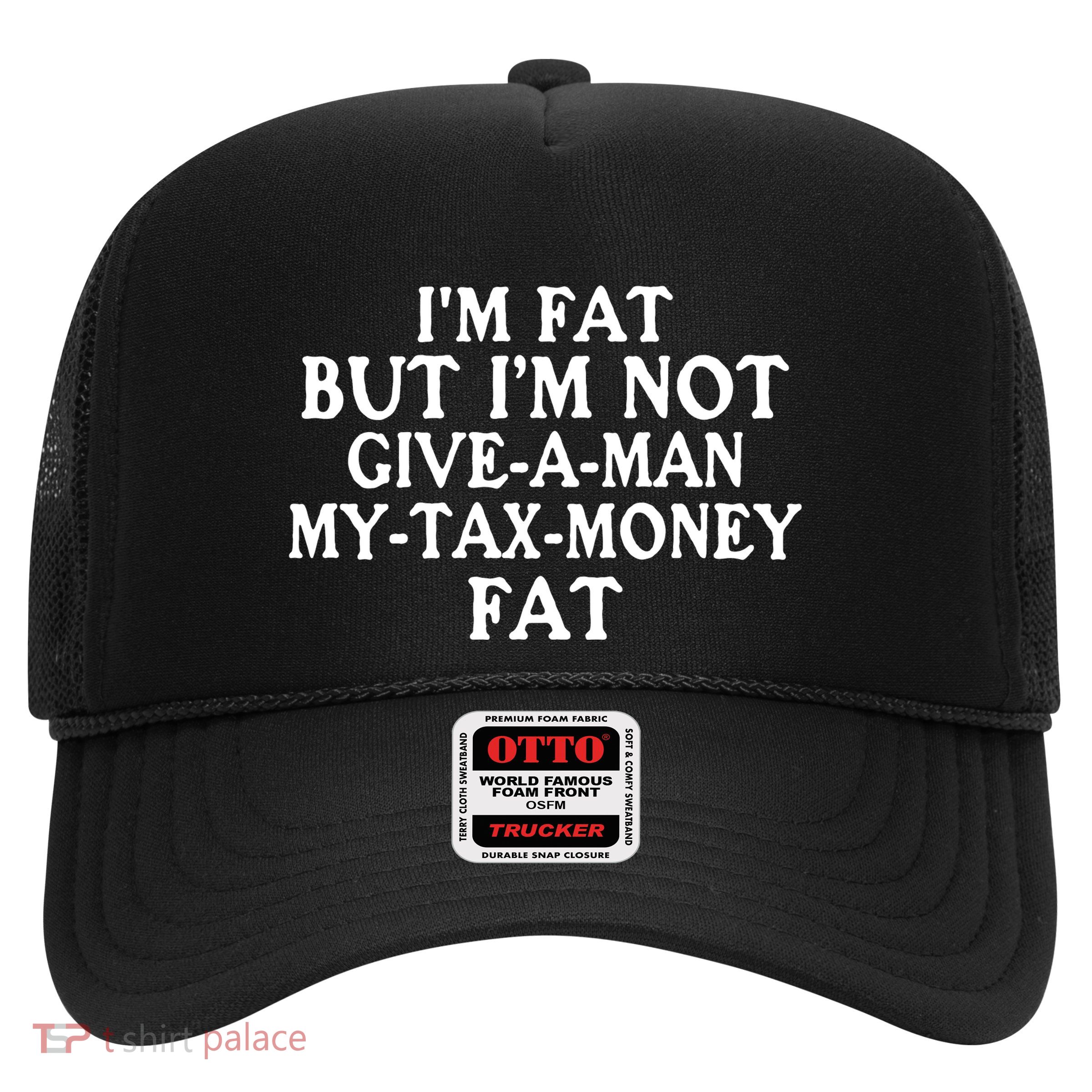 IM Fat But IM Not Give A Man My Tax Money Fat Trucker Hat