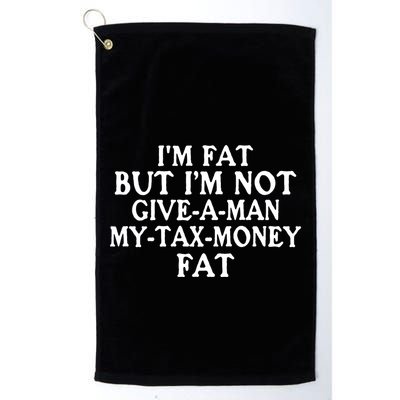IM Fat But IM Not Give A Man My Tax Money Fat Golf Towel