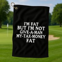 IM Fat But IM Not Give A Man My Tax Money Fat Golf Towel