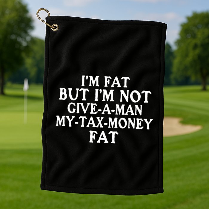 IM Fat But IM Not Give A Man My Tax Money Fat Golf Towel
