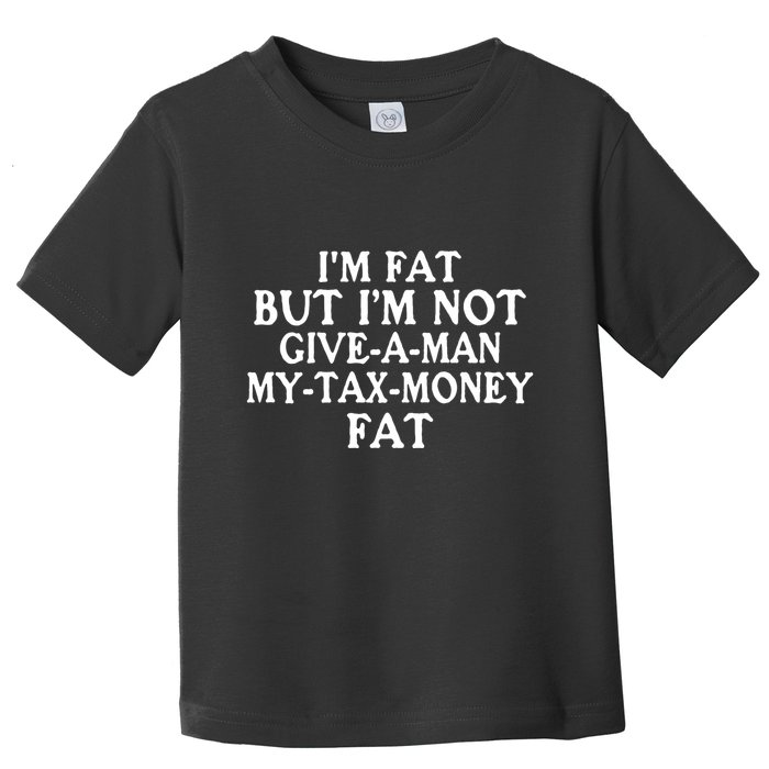IM Fat But IM Not Give A Man My Tax Money Fat Toddler T-Shirt
